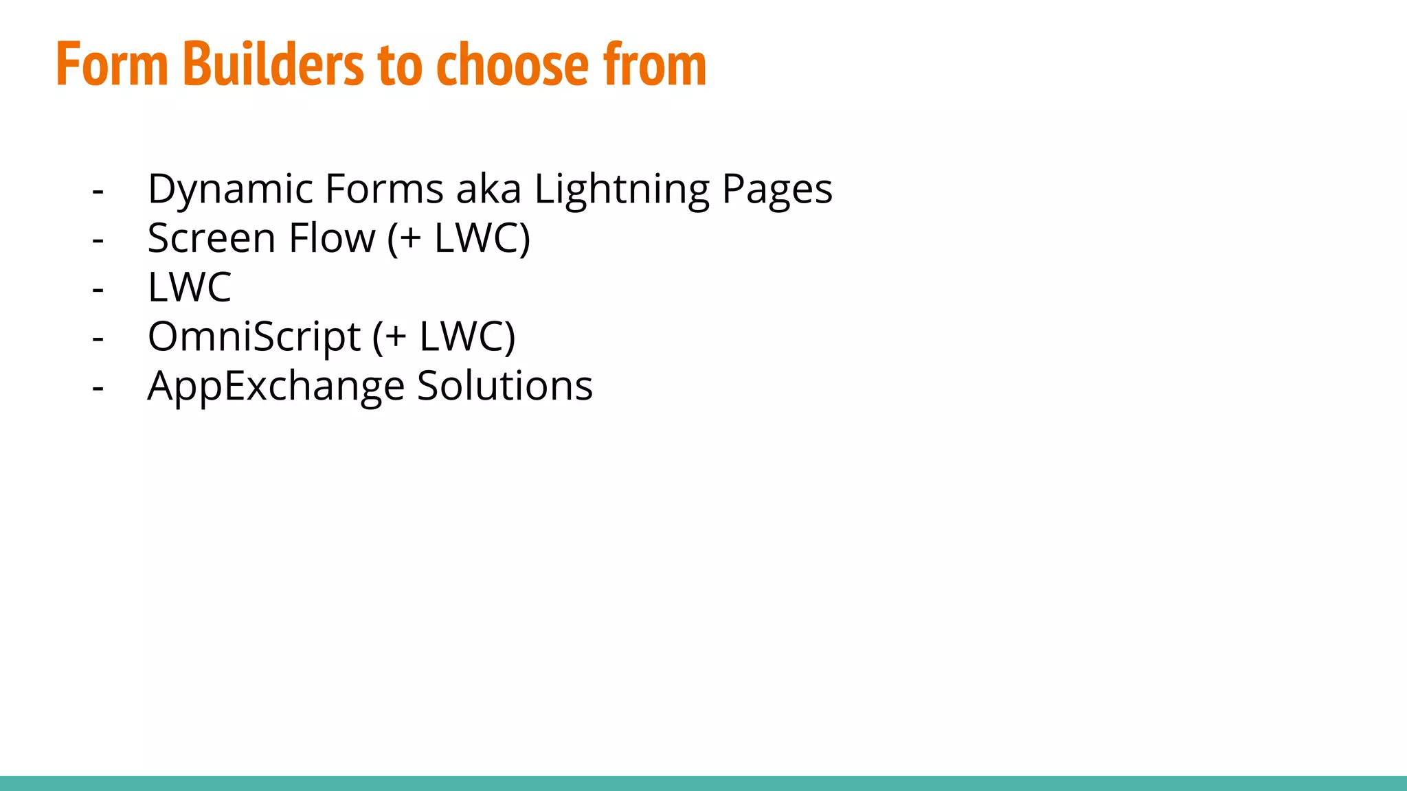 Form Builders to choose from
- Dynamic Forms aka Lightning Pages
- Screen Flow (+ LWC)
- LWC
- OmniScript (+ LWC)
- AppExchange Solutions
 