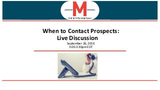 When to Contact Prospects:
Live Discussion
September 26, 2016
3:00-3:30pm EDT
 