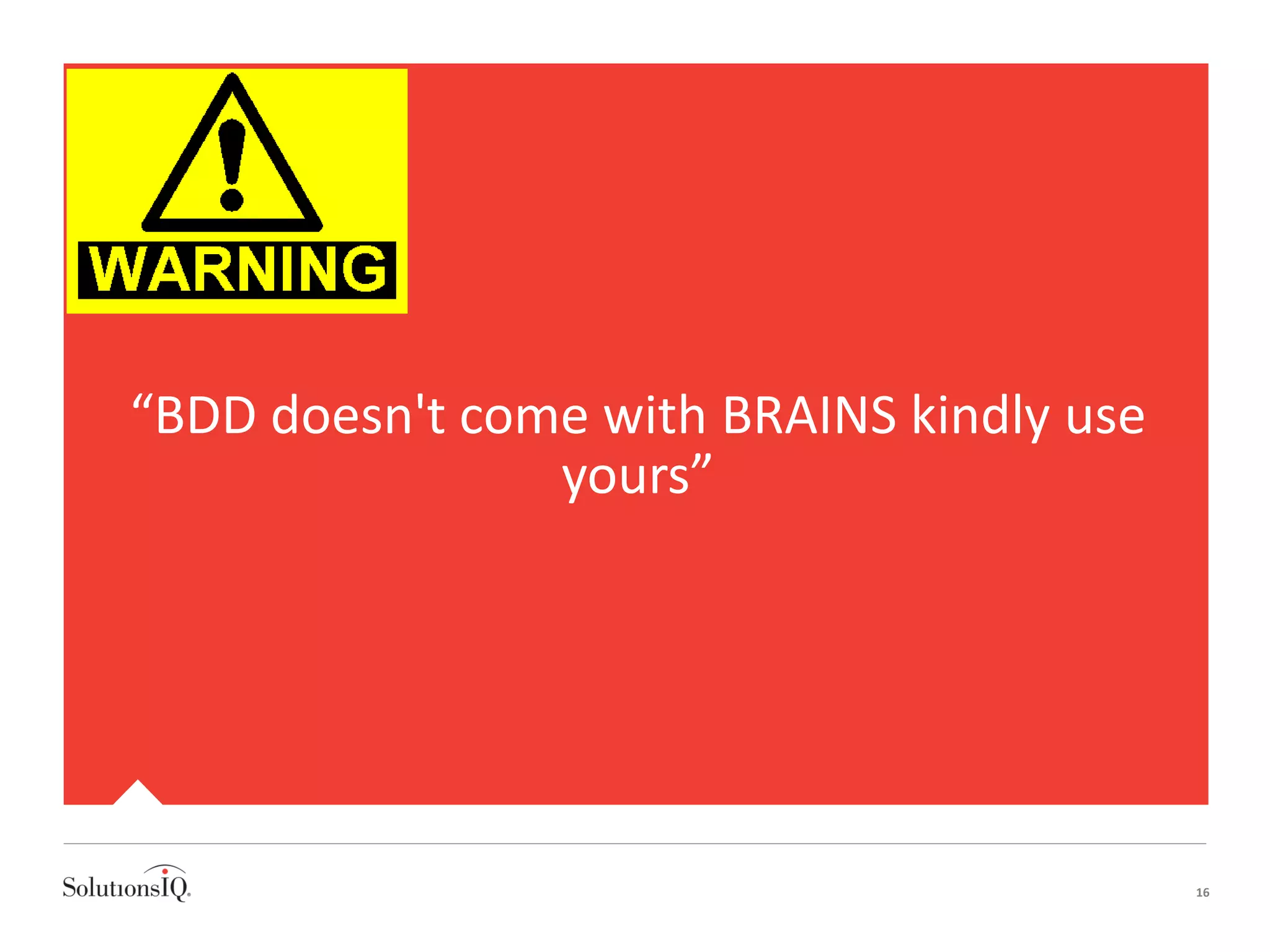 16
“BDD doesn't come with BRAINS kindly use
yours”
 