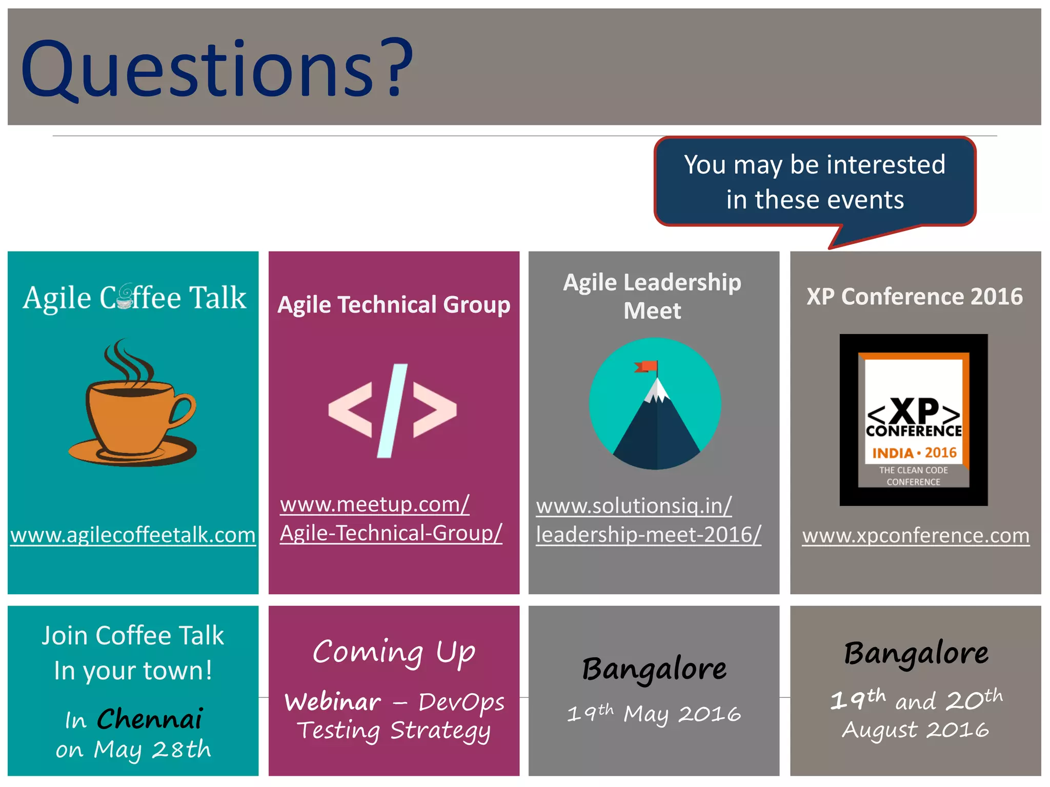 Join Coffee Talk
In your town!
In Chennai
on May 28th
Coming Up
Webinar – DevOps
Testing Strategy
www.agilecoffeetalk.com
www.meetup.com/
Agile-Technical-Group/
Agile Technical Group
Bangalore
19th and 20th
August 2016
www.xpconference.com
XP Conference 2016
Bangalore
19th May 2016
www.solutionsiq.in/
leadership-meet-2016/
Agile Leadership
Meet
Questions?
You may be interested
in these events
 