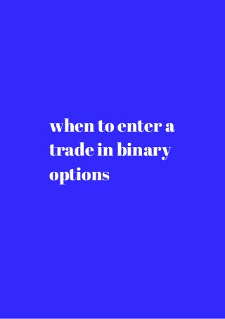 when to enter a 
trade in binary 
options 
 