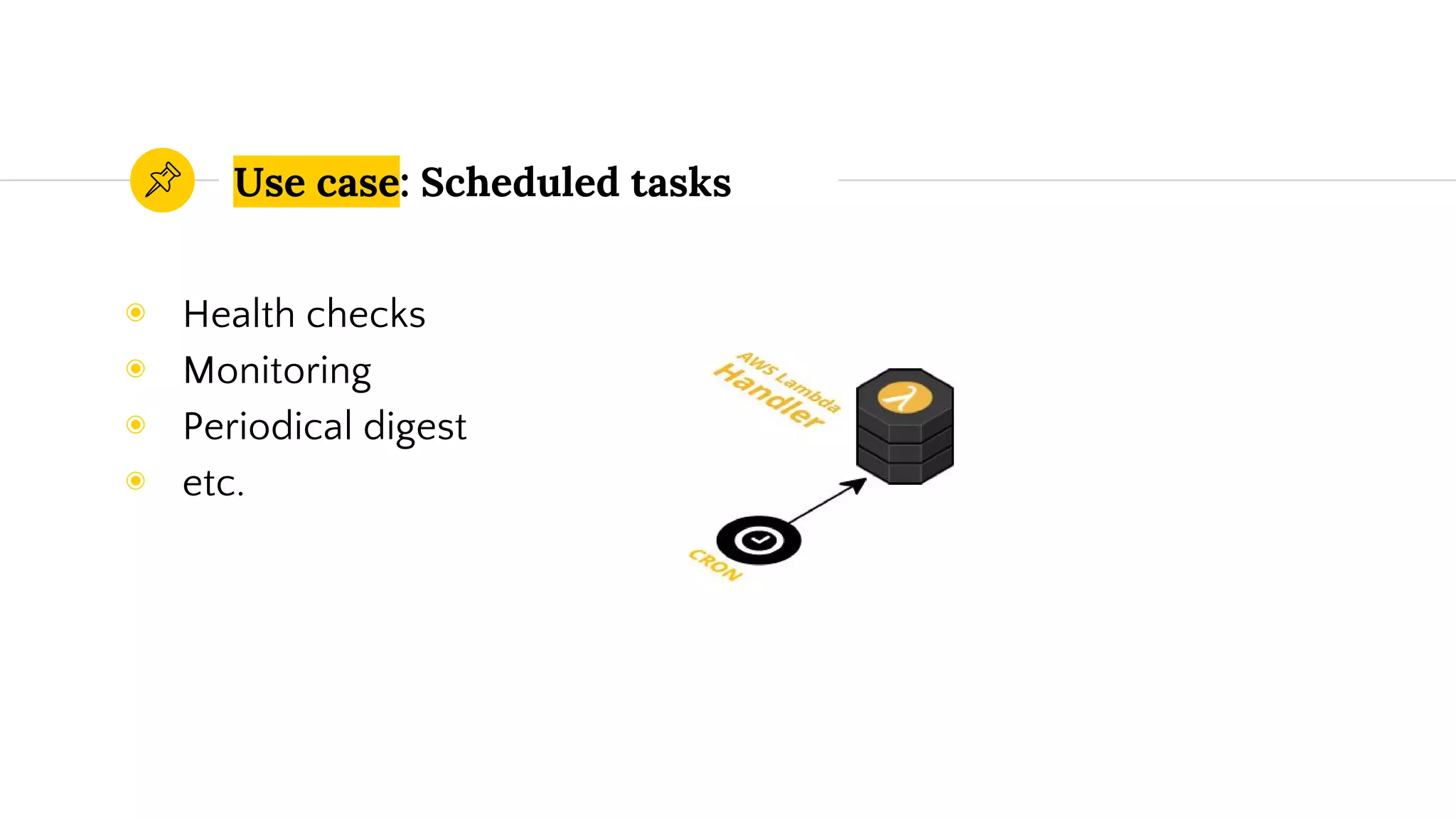 Use case: Scheduled tasks
◉ Health checks
◉ Monitoring
◉ Periodical digest
◉ etc.
 