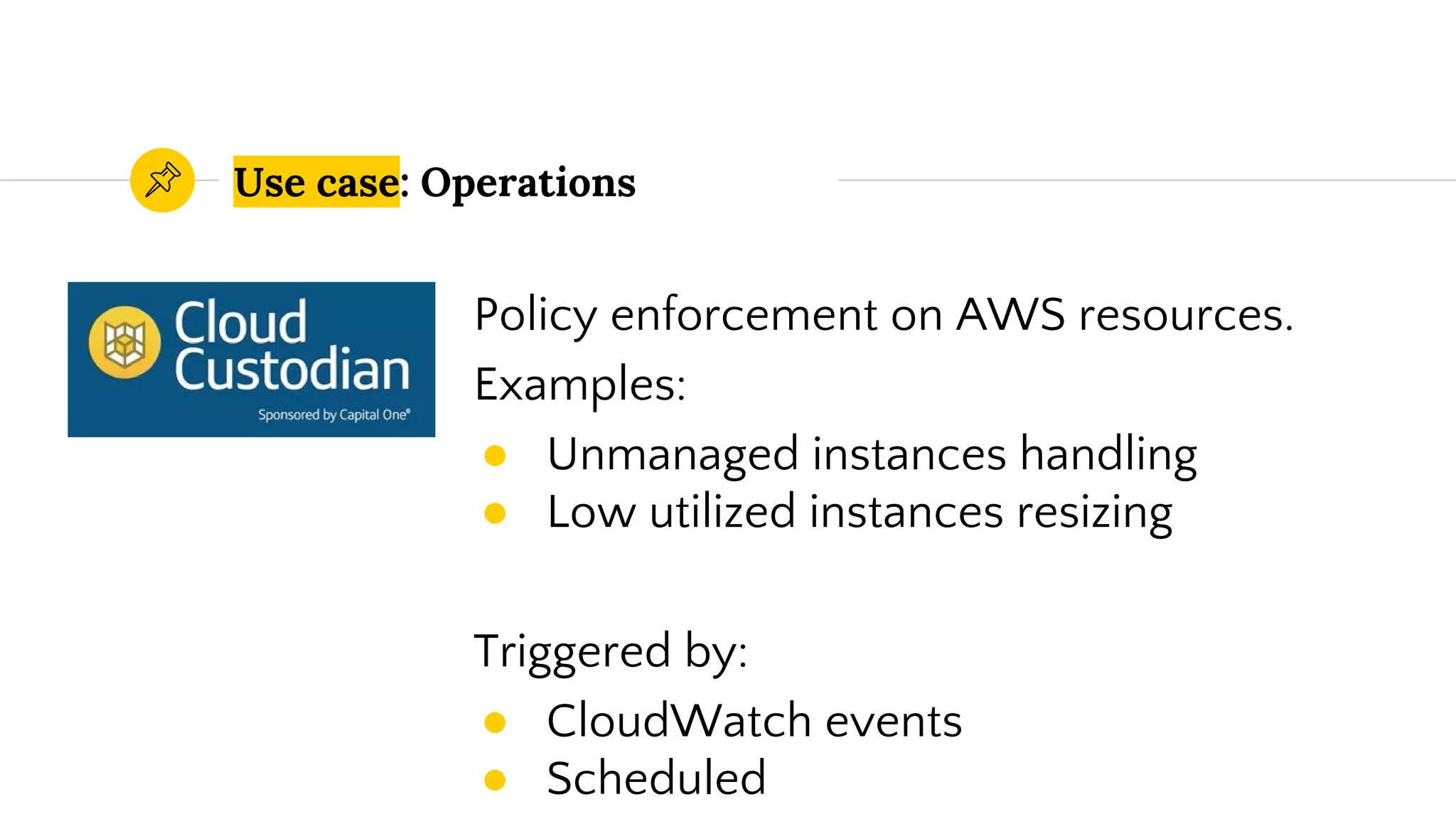 Use case: Operations
Policy enforcement on AWS resources.
Examples:
● Unmanaged instances handling
● Low utilized instances resizing
Triggered by:
● CloudWatch events
● Scheduled
 