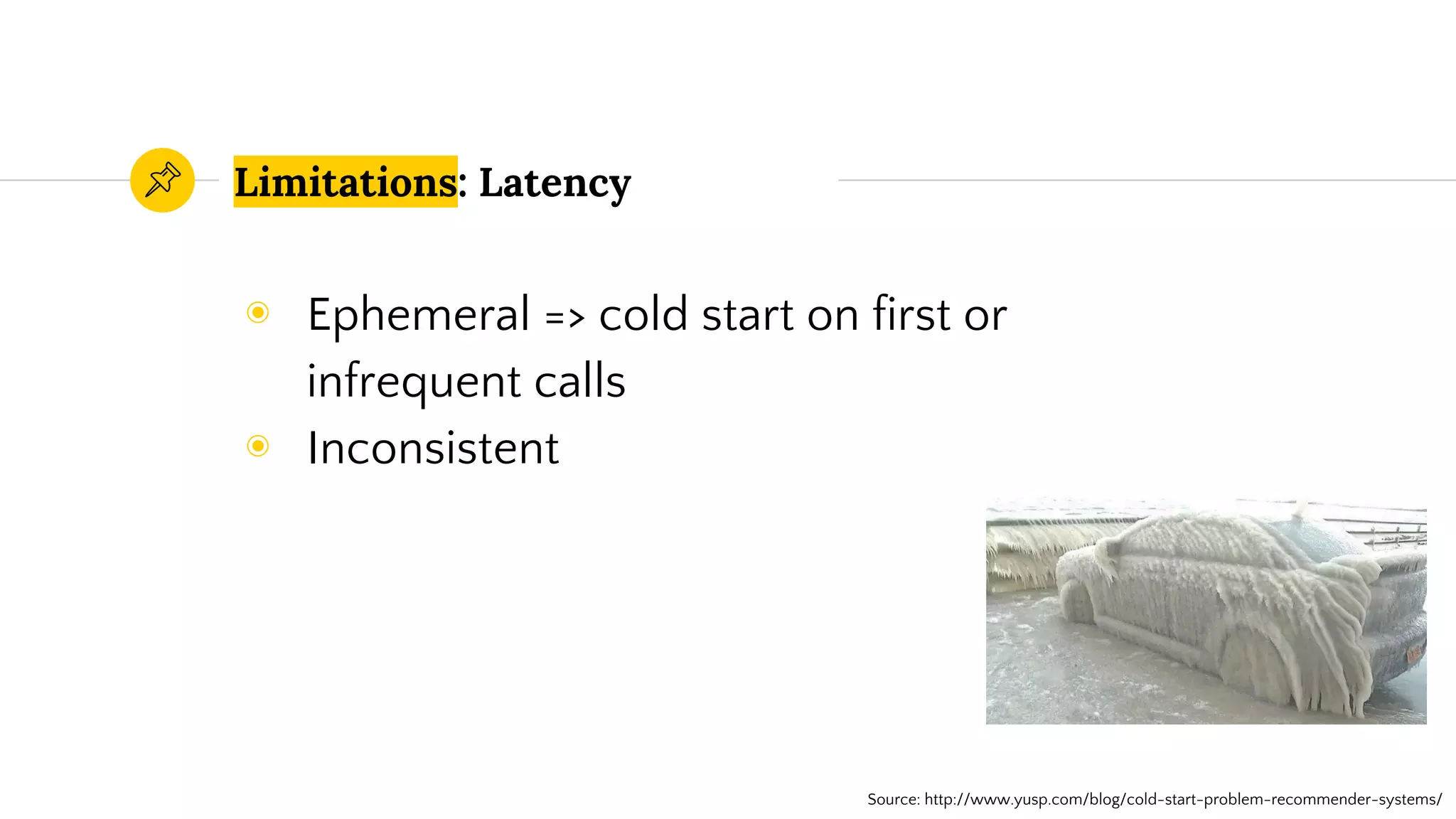 ◉ Ephemeral => cold start on first or
infrequent calls
◉ Inconsistent
Limitations: Latency
Source: http://www.yusp.com/blog/cold-start-problem-recommender-systems/
 