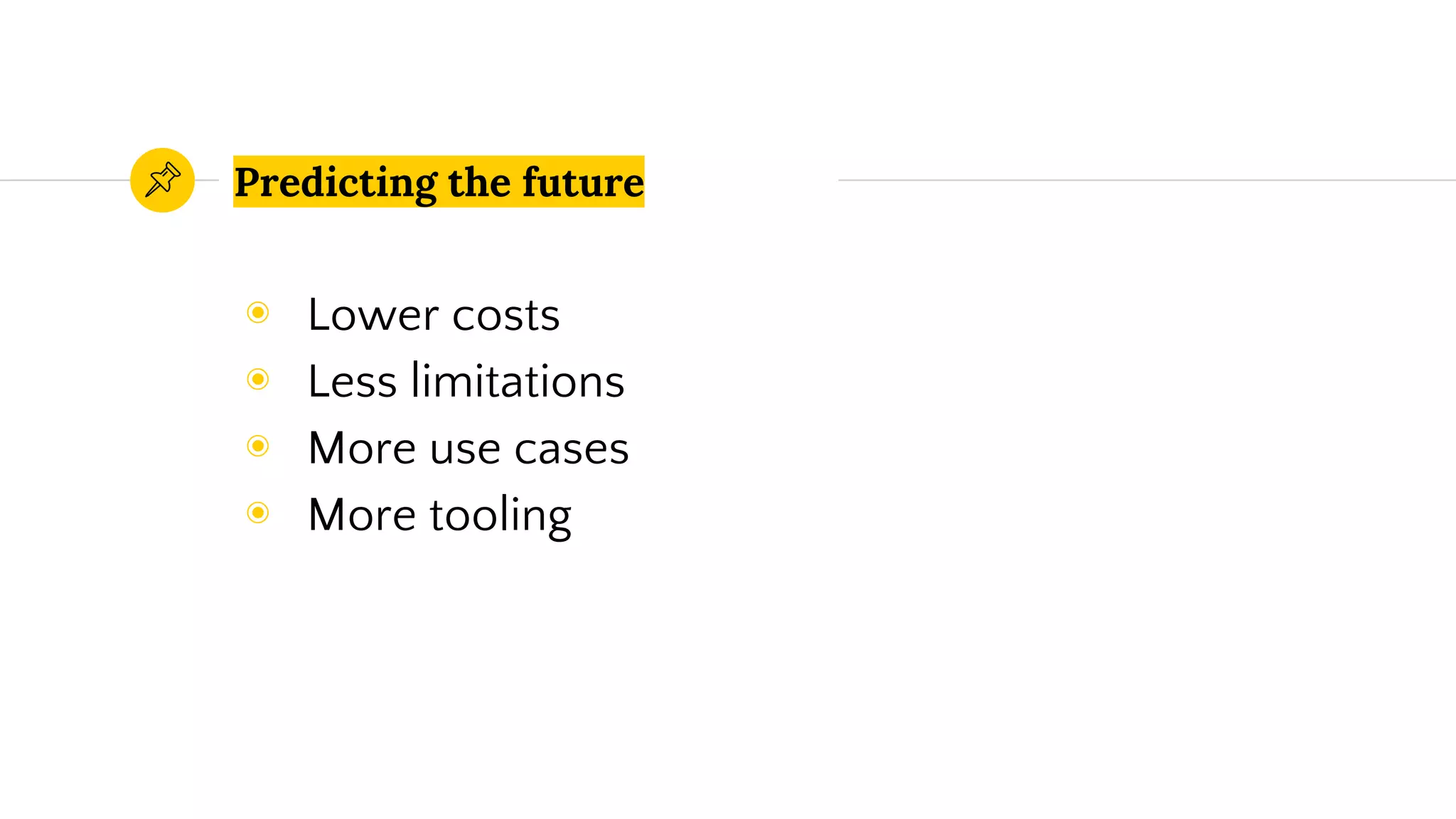 Predicting the future
◉ Lower costs
◉ Less limitations
◉ More use cases
◉ More tooling
 