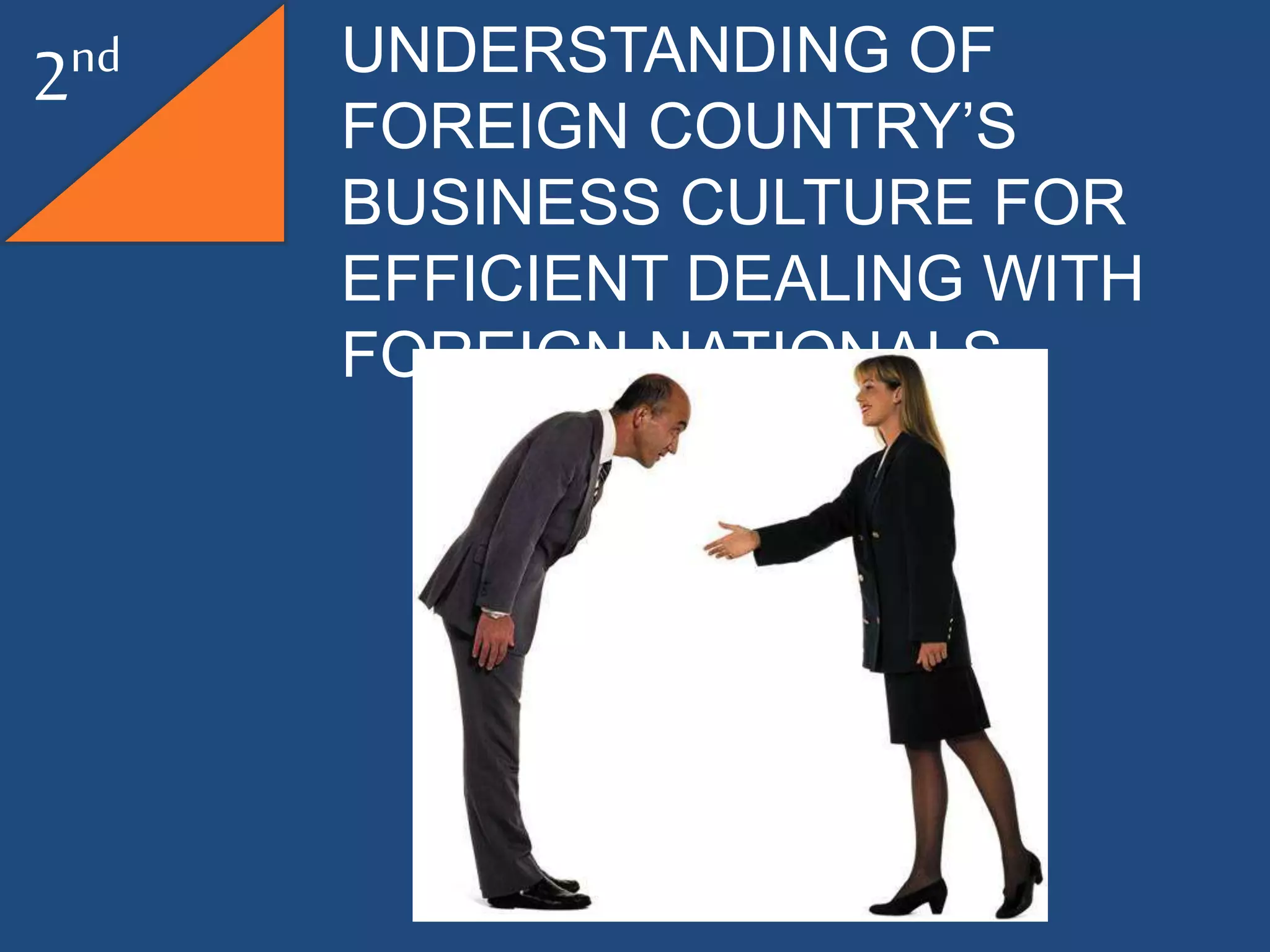 2nd UNDERSTANDING OF
FOREIGN COUNTRY’S
BUSINESS CULTURE FOR
EFFICIENT DEALING WITH
FOREIGN NATIONALS