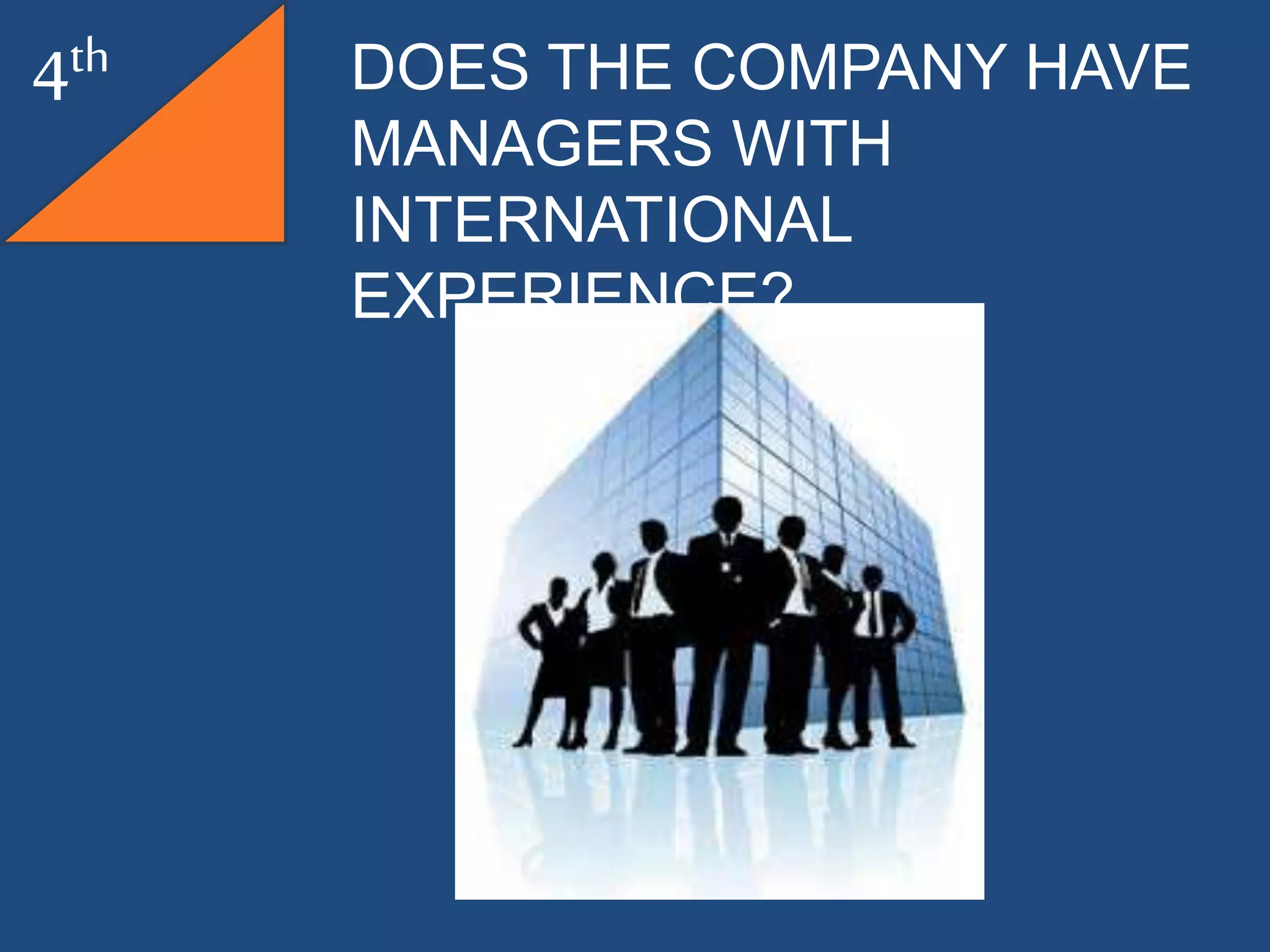 4th DOES THE COMPANY HAVE
MANAGERS WITH
INTERNATIONAL
EXPERIENCE?