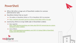PowerShell
 Office 365 offers a large suit of PowerShell cmdlets for common
administrative tasks
 SharePoint Online? Not...