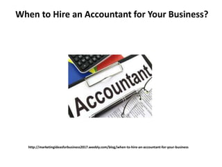 http://marketingideasforbusiness2017.weebly.com/blog/when-to-hire-an-accountant-for-your-business
When to Hire an Accountant for Your Business?
 