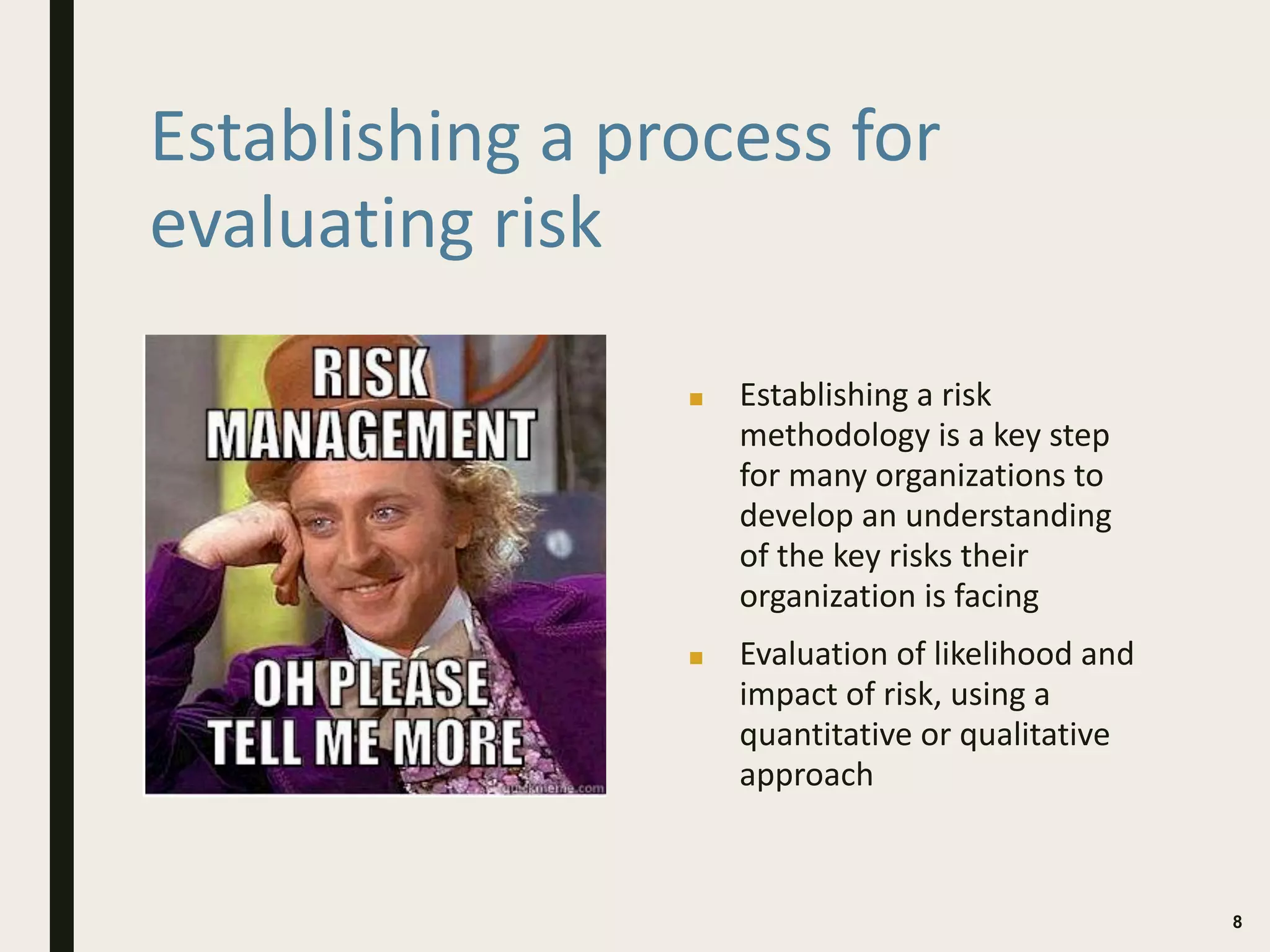 Establishing a process for
evaluating risk
■ Establishing a risk
methodology is a key step
for many organizations to
develop an understanding
of the key risks their
organization is facing
■ Evaluation of likelihood and
impact of risk, using a
quantitative or qualitative
approach
8
 