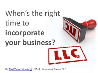 When’s the right
time to
incorporate
your business?
By Matthew Lekushoff, CIMA, Raymond James Ltd.
 