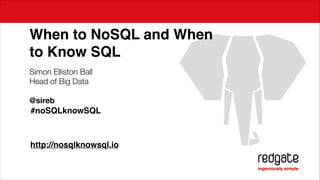When to NoSQL and When !
to Know SQL
Simon Elliston Ball
Head of Big Data
!

@sireb
!#noSQLknowSQL
!
!
!

http://nosqlknowsql.io

 