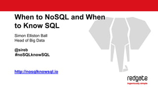 When to NoSQL and When 
to Know SQL 
Simon Elliston Ball 
Head of Big Data 
@sireb 
#noSQLknowSQL 
http://nosqlknowsql.io 
 