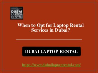 When to Opt for Laptop Rental
Services in Dubai?
https://www.dubailaptoprental.com/
DUBAI LAPTOP RENTAL
 