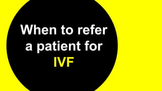 When to refer
a patient for
IVF
 