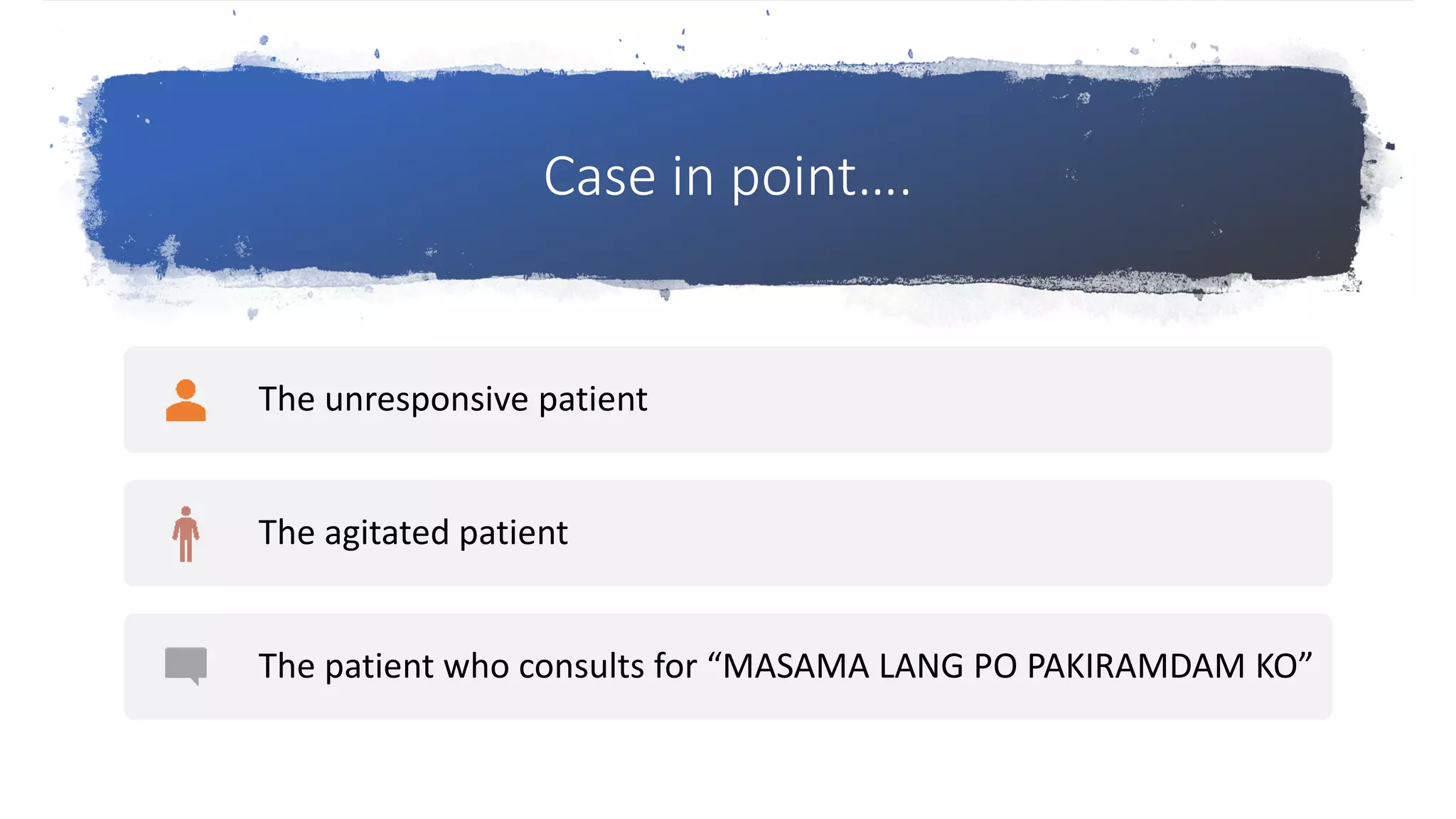 Case in point….
The unresponsive patient
The agitated patient
The patient who consults for “MASAMA LANG PO PAKIRAMDAM KO”
 