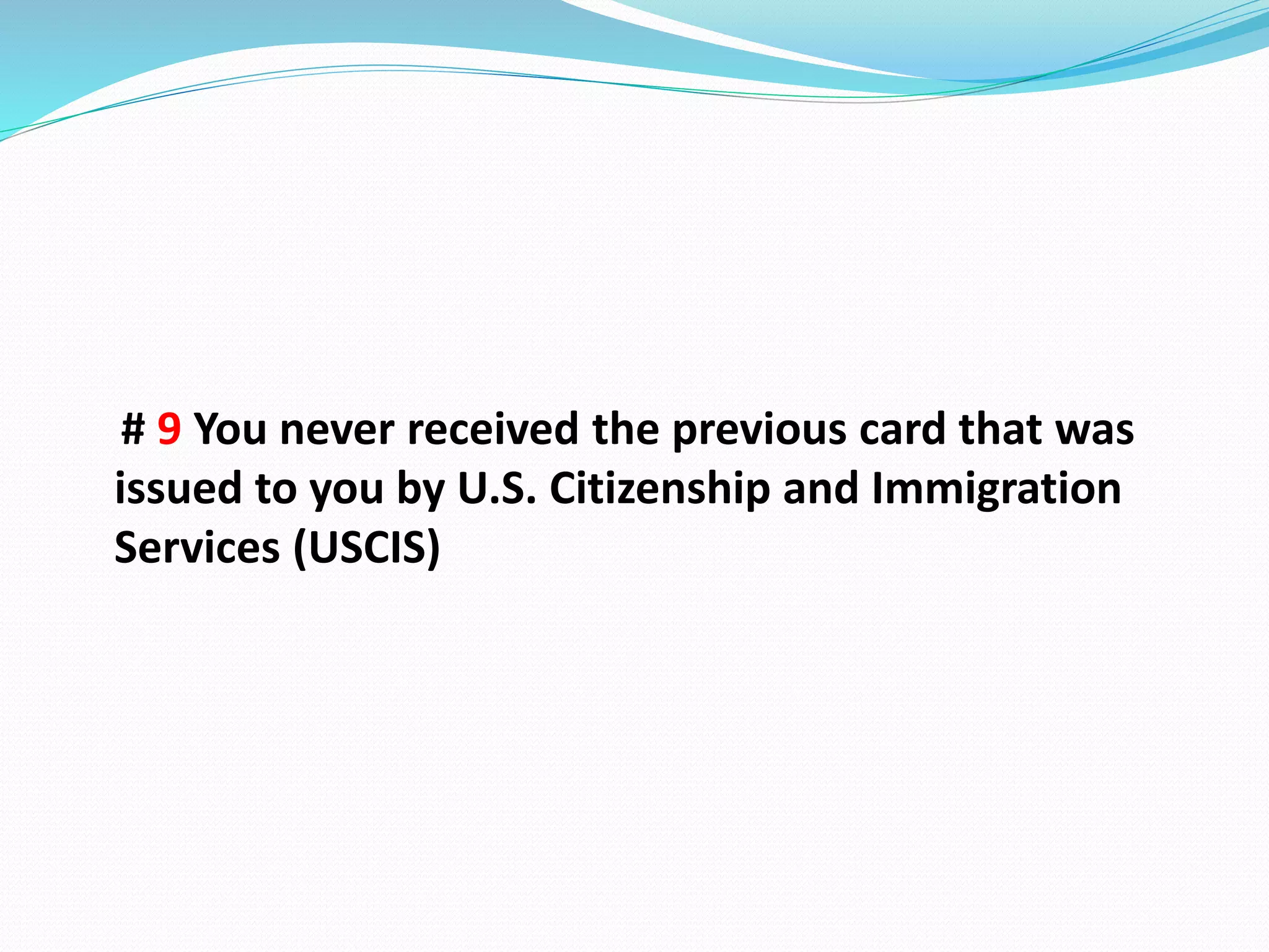# 9 You never received the previous card that was
issued to you by U.S. Citizenship and Immigration
Services (USCIS)
 