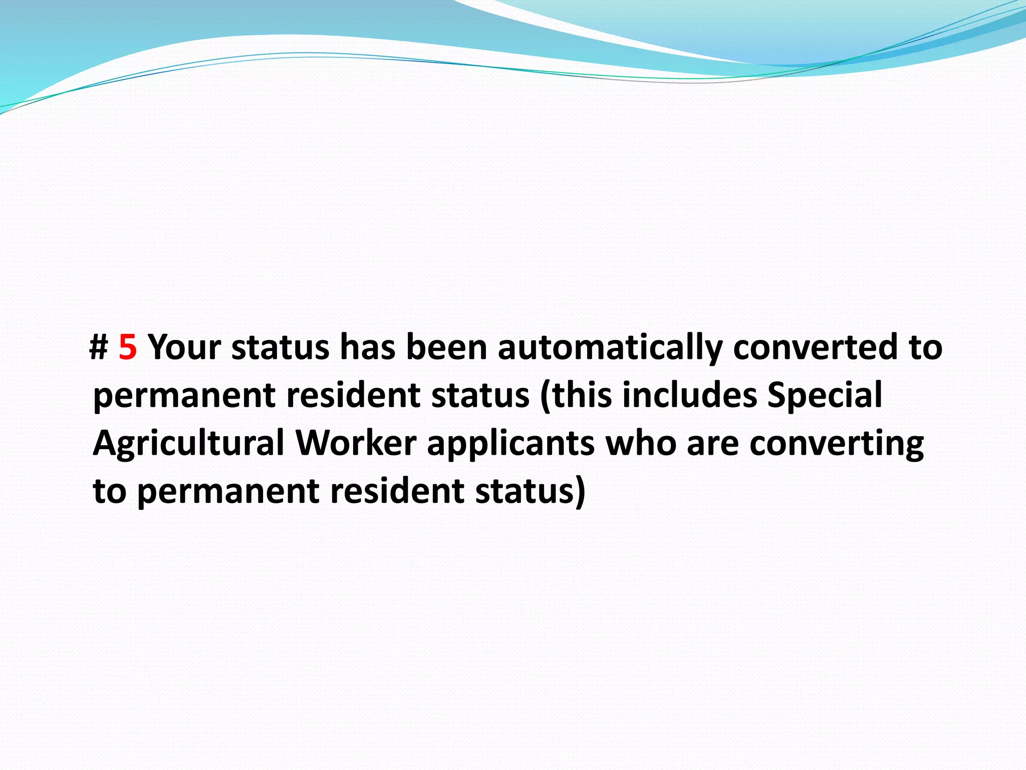 # 5 Your status has been automatically converted to
permanent resident status (this includes Special
Agricultural Worker applicants who are converting
to permanent resident status)
 