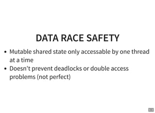 DATA RACE SAFETY
Mutable shared state only accessable by one thread
at a time
Doesn't prevent deadlocks or double access
problems (not perfect)
5 . 3
 