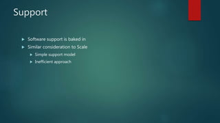Support
 Software support is baked in
 Similar consideration to Scale
 Simple support model
 Inefficient approach
 
