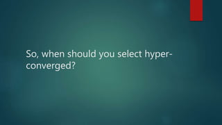 So, when should you select hyper-
converged?
 