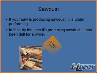 Sawdust
● If your saw is producing sawdust, it is under
performing.
● In fact, by the time it's producing sawdust, it has
been dull for a while.
Crooked
Cuts?
 