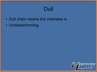 Dull
● Dull chain means the chainsaw is
● Underperforming.
 