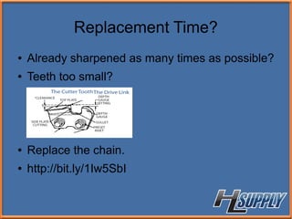 Replacement Time?
● Already sharpened as many times as possible?
● Teeth too small?
● Replace the chain.
● http://bit.ly/1Iw5SbI
 