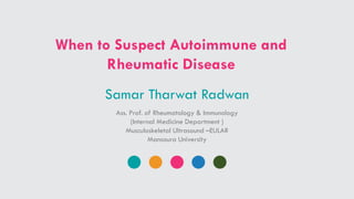 When to Suspect Autoimmune and
Rheumatic Disease
Samar Tharwat Radwan
Ass. Prof. of Rheumatology & Immunology
(Internal Medicine Department )
Musculoskeletal Ultrasound –EULAR
Mansoura University
 