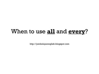 When to use  all  and  every ? http://jombelajarenglish.blogspot.com 