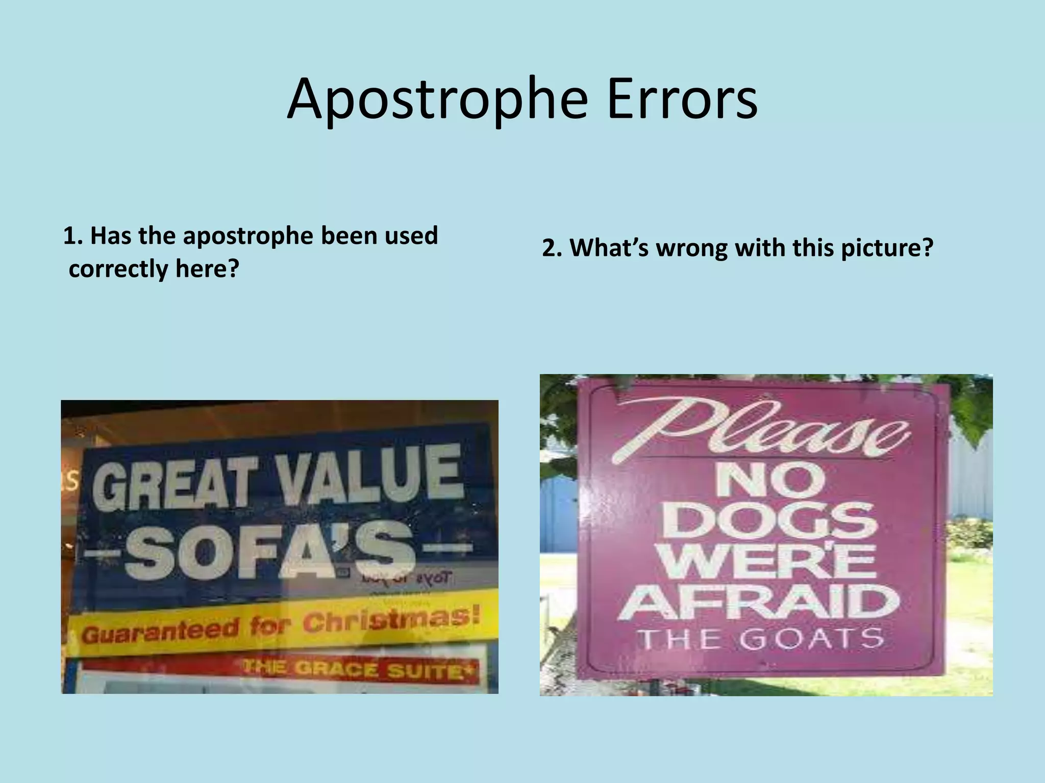 Apostrophe Errors
1. Has the apostrophe been used
correctly here?

2. What’s wrong with this picture?

 