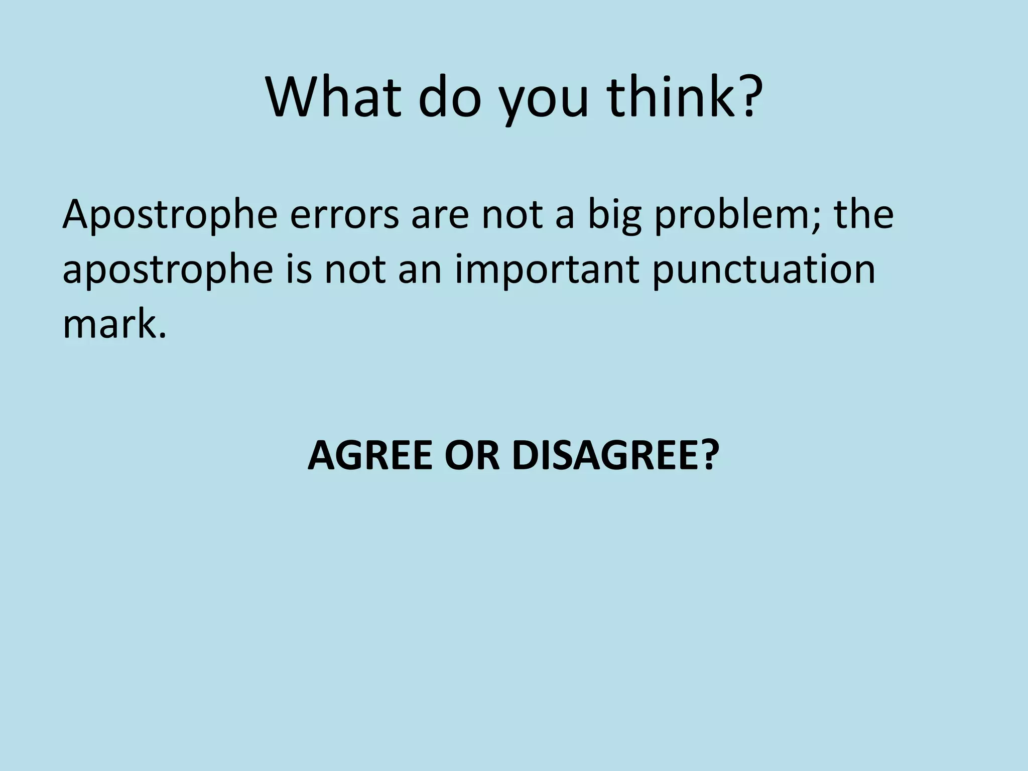 What do you think?
Apostrophe errors are not a big problem; the
apostrophe is not an important punctuation
mark.

AGREE OR DISAGREE?

 