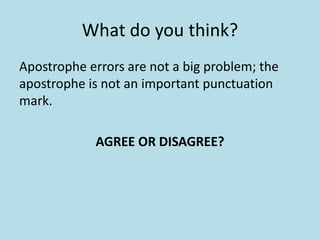 What do you think?
Apostrophe errors are not a big problem; the
apostrophe is not an important punctuation
mark.

AGREE OR DISAGREE?

 