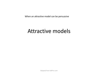 Attractive models When an attractive model can be persuasive Adapted from AdPrin.com 