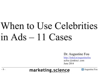 Augustine Fou- 1 -
When to Use Celebrities
in Ads – 11 Cases
Dr. Augustine Fou
http://linkd.in/augustinefou
acfou @mktsci .com
June 2014
 