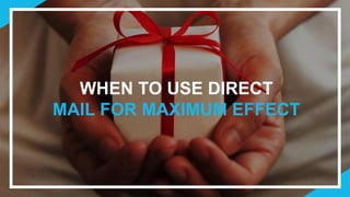 WHEN TO USE DIRECT
MAIL FOR MAXIMUM EFFECT
 