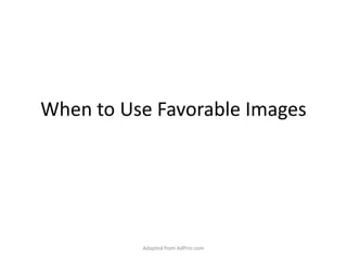 When to Use Favorable Images Adapted from AdPrin.com 
