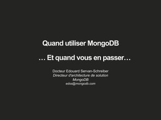 Quand utiliser MongoDB
… Et quand vous en passer…
Docteur Edouard Servan-Schreiber
Directeur d'architecture de solution
MongoDB
edss@mongodb.com
 
