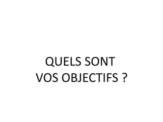 QUELS SONT
VOS OBJECTIFS ?
 
