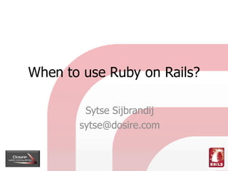 When to use Ruby on Rails?

        Sytse Sijbrandij
       sytse@dosire.com
 