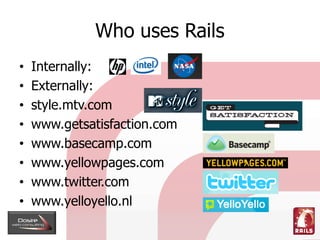 Who uses Rails
    Internally:
•
    Externally:
•
    style.mtv.com
•
    www.getsatisfaction.com
•
    www.basecamp.com
...