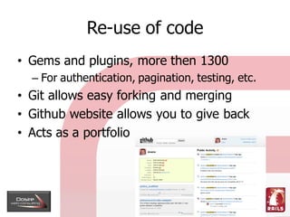 Re-use of code
• Gems and plugins, more then 1300
  – For authentication, pagination, testing, etc.
• Git allows easy fork...