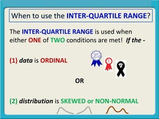 The is used when
either ONE of TWO conditions are met! If the -
(1) data is ORDINAL
OR
(2) distribution is SKEWED or NON-NORMAL
3rd
 