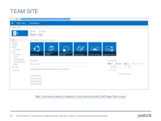 © 2016 Protiviti Inc. This material is the confidential property of Protiviti Inc. Copying or reproducing this material is strictly prohibited.
TEAM SITE
https://protosocompany.sharepoint.com/sites/teamsite/SitePages/Home.aspx
12
 