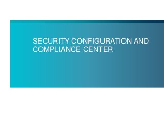 SECURITY CONFIGURATION AND
COMPLIANCE CENTER
 