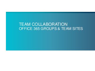 TEAM COLLABORATION
OFFICE 365 GROUPS & TEAM SITES
 