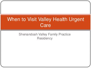 Shenandoah Valley Family Practice
Residency
When to Visit Valley Health Urgent
Care
 
