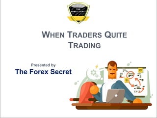 WHEN TRADERS QUITE
TRADING
Presented by
The Forex Secret
 