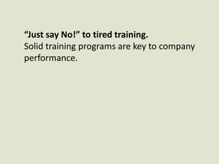 “Just say No!” to tired training. Solid training programs are key to company performance.