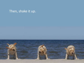 Then, shake it up. 